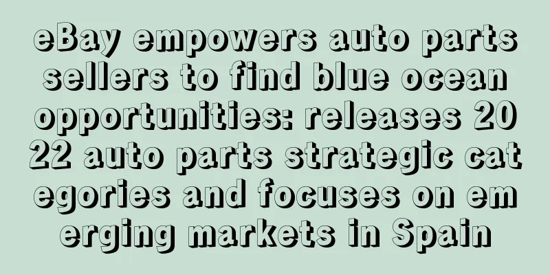 eBay empowers auto parts sellers to find blue ocean opportunities: releases 2022 auto parts strategic categories and focuses on emerging markets in Spain