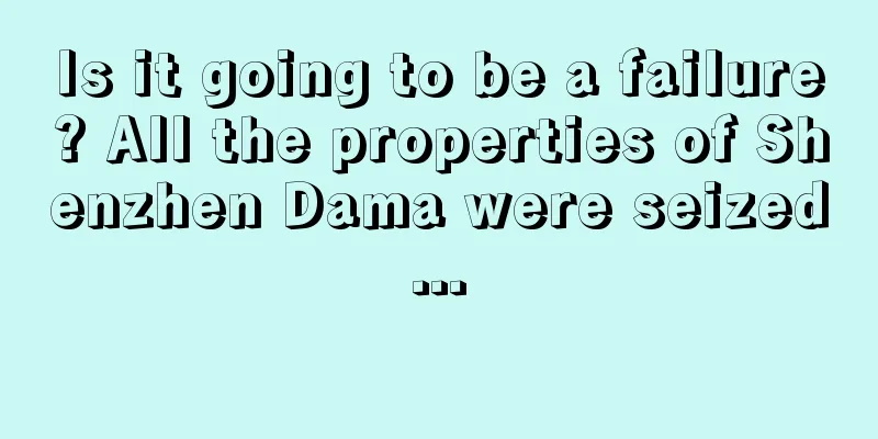 Is it going to be a failure? All the properties of Shenzhen Dama were seized...