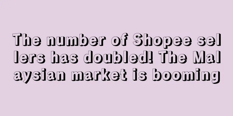 The number of Shopee sellers has doubled! The Malaysian market is booming