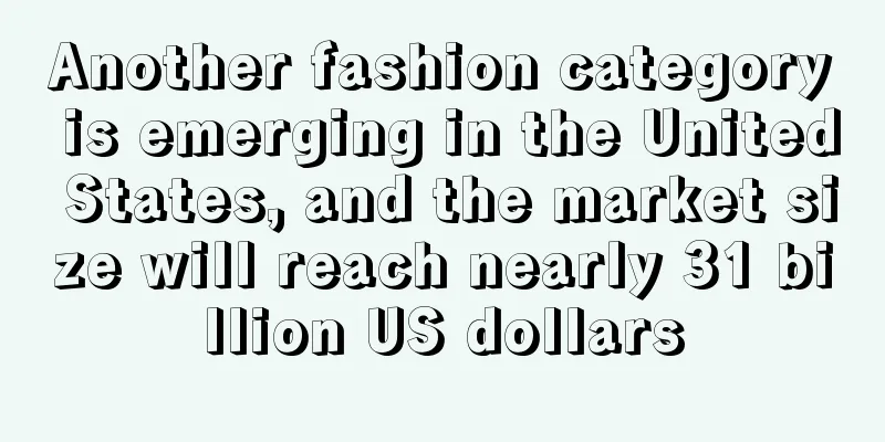 Another fashion category is emerging in the United States, and the market size will reach nearly 31 billion US dollars