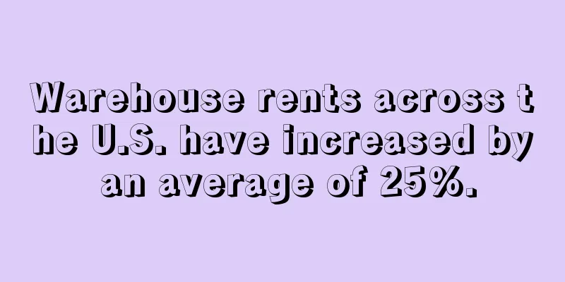 Warehouse rents across the U.S. have increased by an average of 25%.