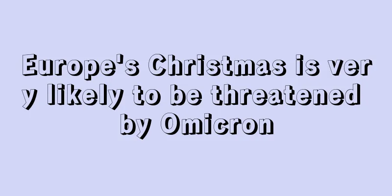 Europe's Christmas is very likely to be threatened by Omicron