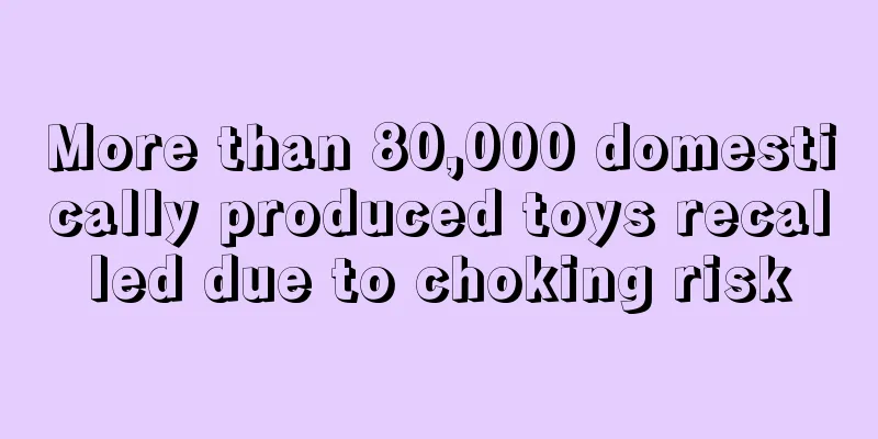More than 80,000 domestically produced toys recalled due to choking risk