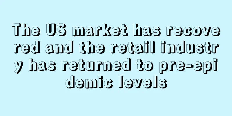 The US market has recovered and the retail industry has returned to pre-epidemic levels