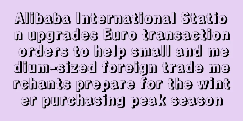 Alibaba International Station upgrades Euro transaction orders to help small and medium-sized foreign trade merchants prepare for the winter purchasing peak season