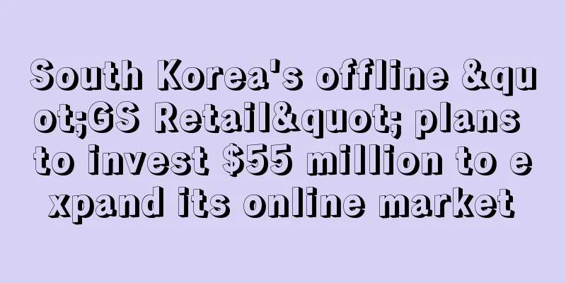 South Korea's offline "GS Retail" plans to invest $55 million to expand its online market