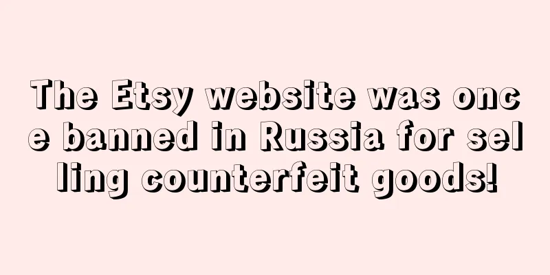The Etsy website was once banned in Russia for selling counterfeit goods!