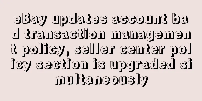 eBay updates account bad transaction management policy, seller center policy section is upgraded simultaneously