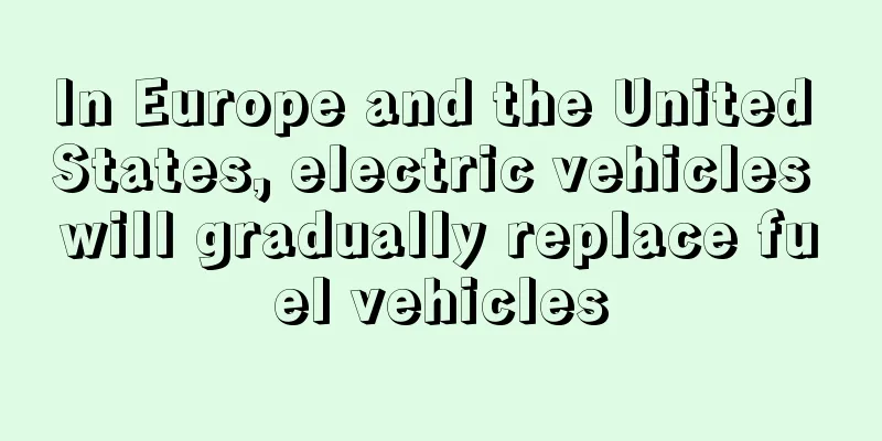 In Europe and the United States, electric vehicles will gradually replace fuel vehicles
