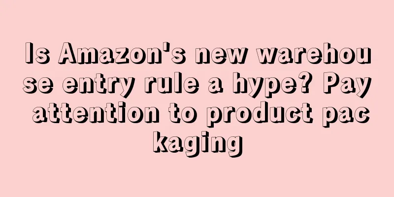 Is Amazon's new warehouse entry rule a hype? Pay attention to product packaging
