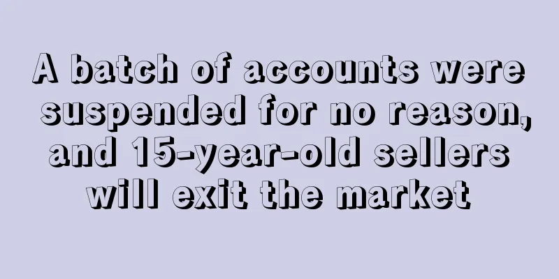 A batch of accounts were suspended for no reason, and 15-year-old sellers will exit the market