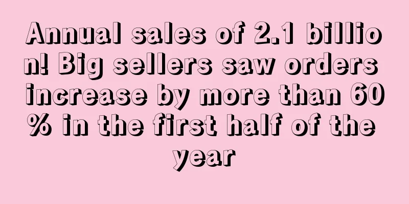 Annual sales of 2.1 billion! Big sellers saw orders increase by more than 60% in the first half of the year