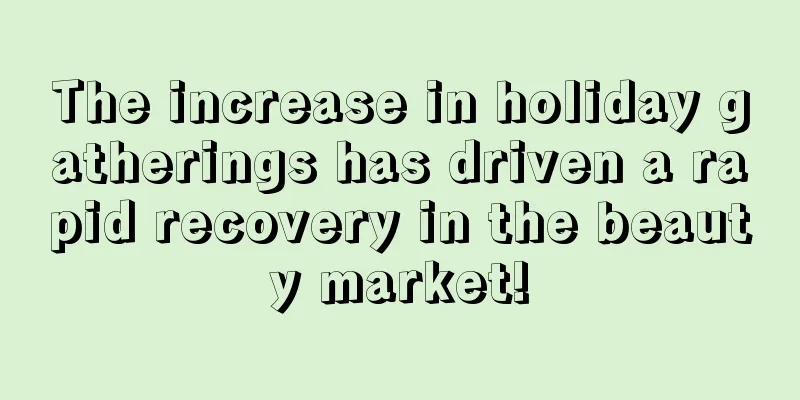 The increase in holiday gatherings has driven a rapid recovery in the beauty market!