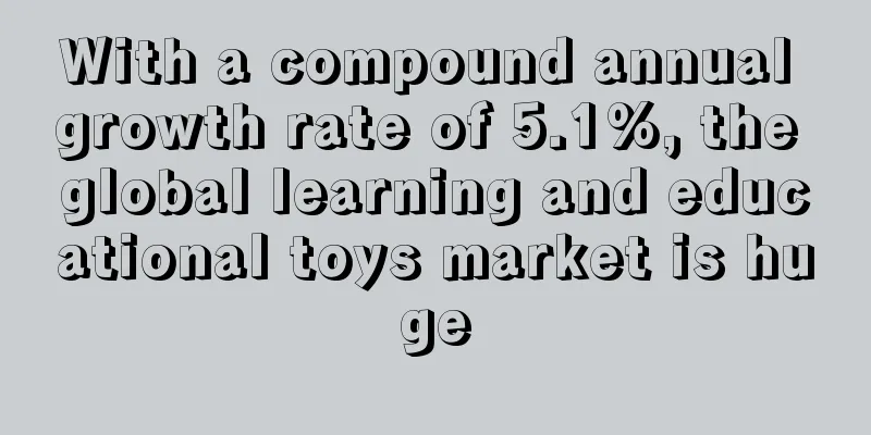 With a compound annual growth rate of 5.1%, the global learning and educational toys market is huge