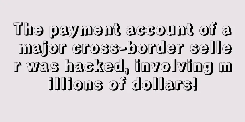 The payment account of a major cross-border seller was hacked, involving millions of dollars!