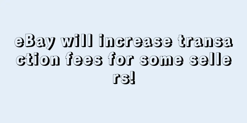 eBay will increase transaction fees for some sellers!