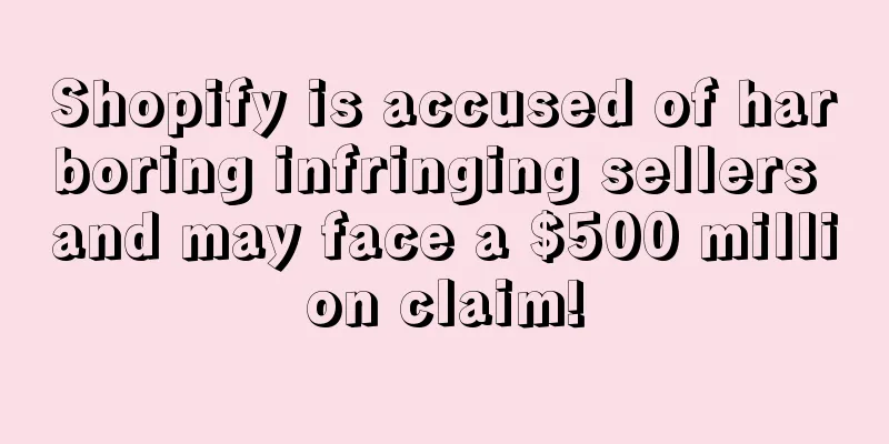 Shopify is accused of harboring infringing sellers and may face a $500 million claim!
