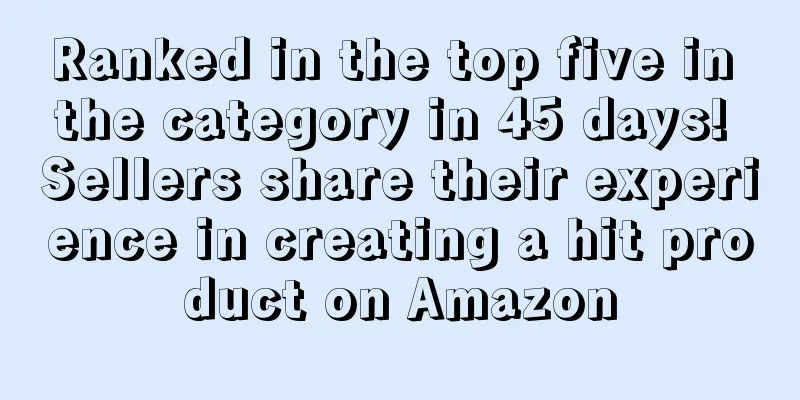 Ranked in the top five in the category in 45 days! Sellers share their experience in creating a hit product on Amazon