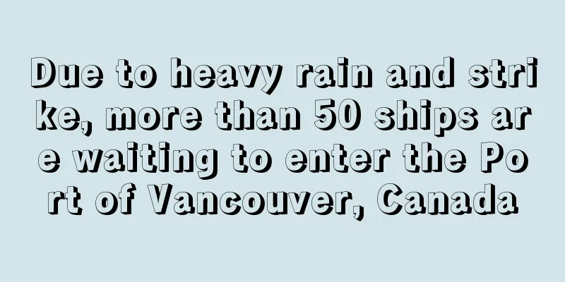 Due to heavy rain and strike, more than 50 ships are waiting to enter the Port of Vancouver, Canada