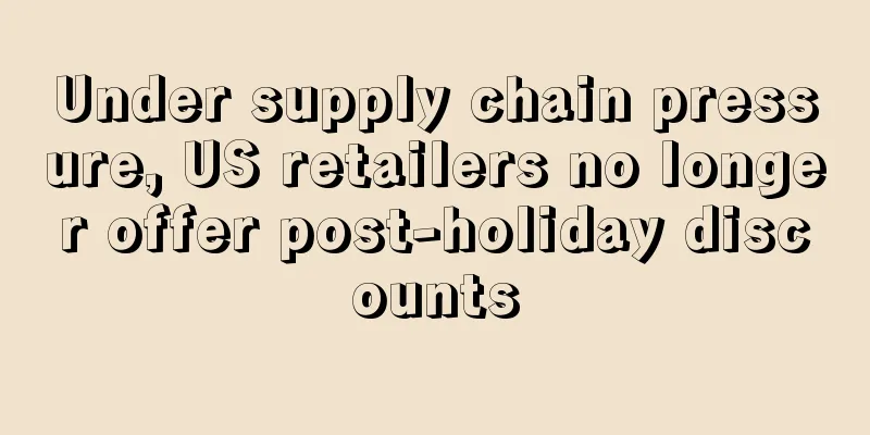Under supply chain pressure, US retailers no longer offer post-holiday discounts