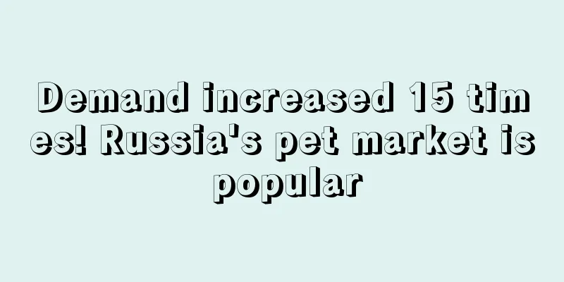 Demand increased 15 times! Russia's pet market is popular