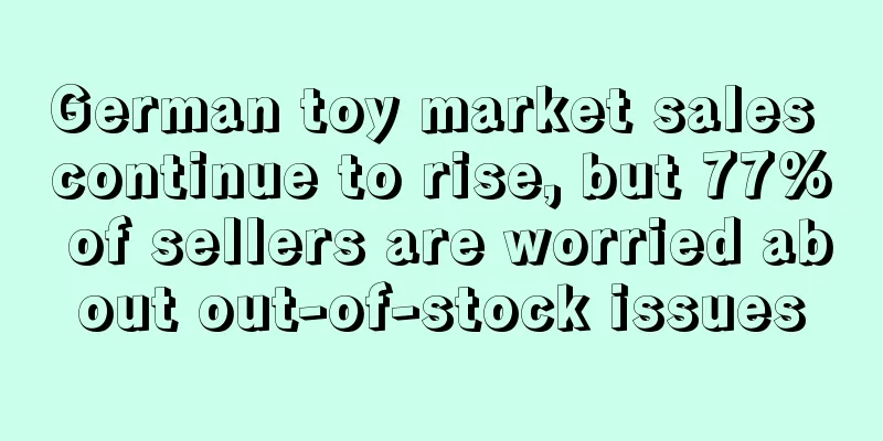 German toy market sales continue to rise, but 77% of sellers are worried about out-of-stock issues