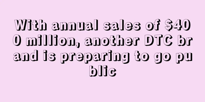 With annual sales of $400 million, another DTC brand is preparing to go public