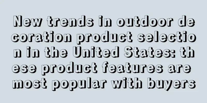 New trends in outdoor decoration product selection in the United States: these product features are most popular with buyers