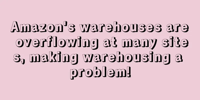 Amazon's warehouses are overflowing at many sites, making warehousing a problem!