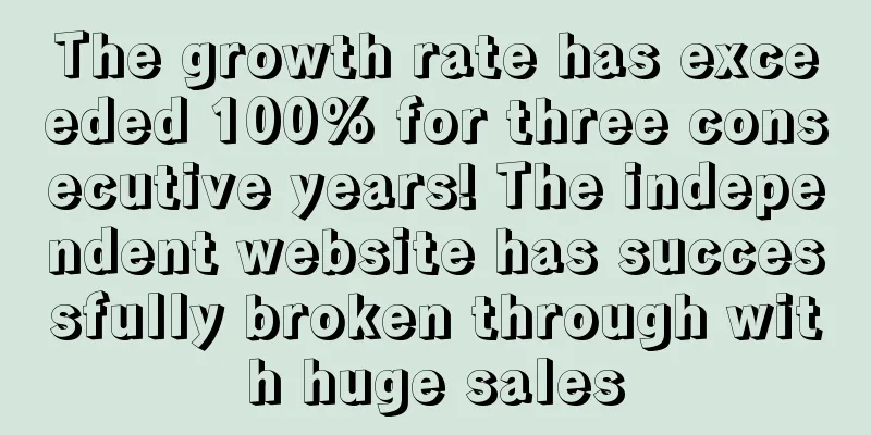 The growth rate has exceeded 100% for three consecutive years! The independent website has successfully broken through with huge sales