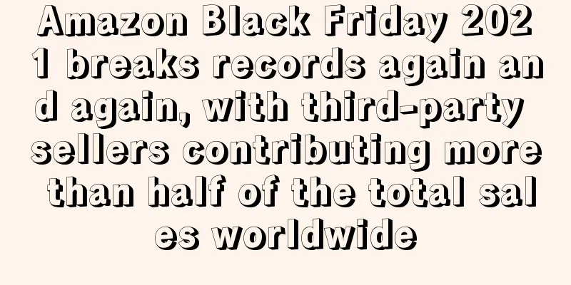 Amazon Black Friday 2021 breaks records again and again, with third-party sellers contributing more than half of the total sales worldwide