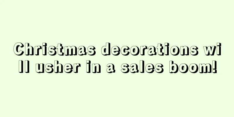 Christmas decorations will usher in a sales boom!