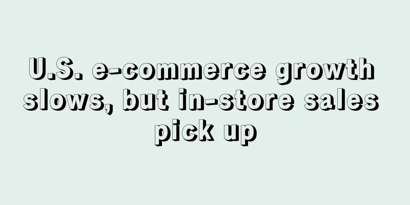 U.S. e-commerce growth slows, but in-store sales pick up