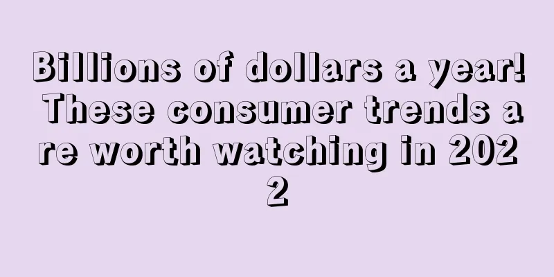 Billions of dollars a year! These consumer trends are worth watching in 2022