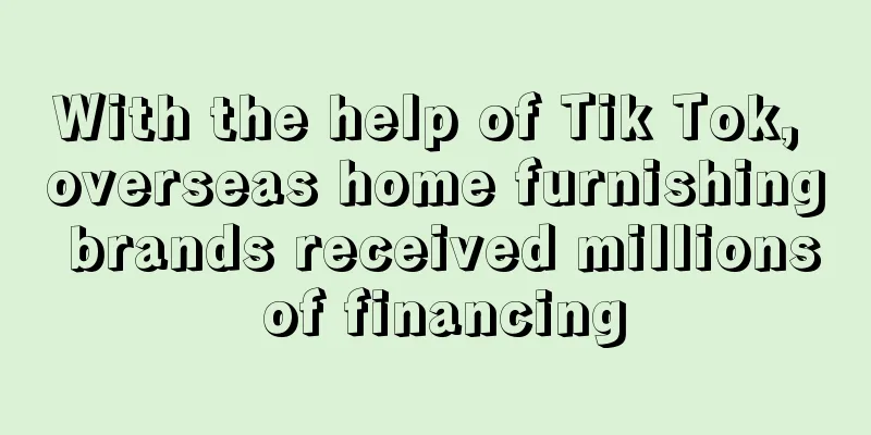 With the help of Tik Tok, overseas home furnishing brands received millions of financing