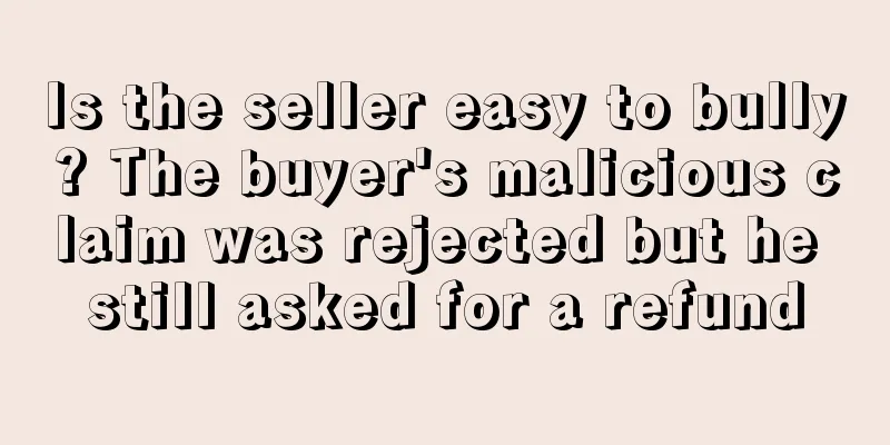 Is the seller easy to bully? The buyer's malicious claim was rejected but he still asked for a refund