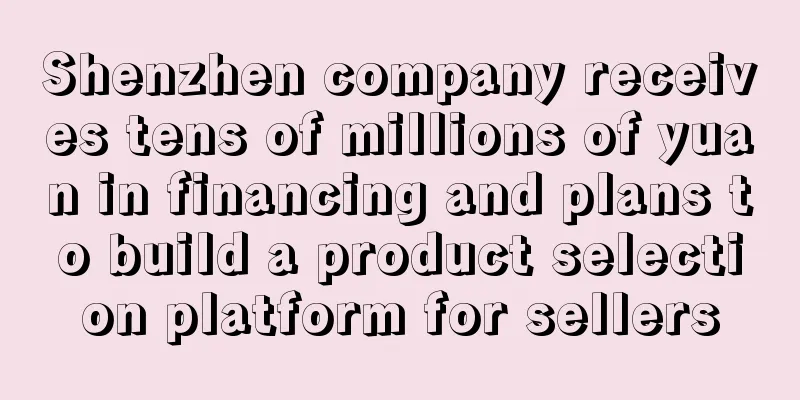 Shenzhen company receives tens of millions of yuan in financing and plans to build a product selection platform for sellers