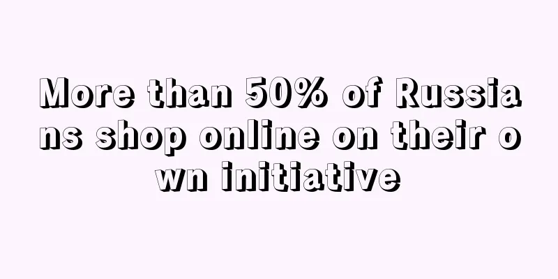 More than 50% of Russians shop online on their own initiative