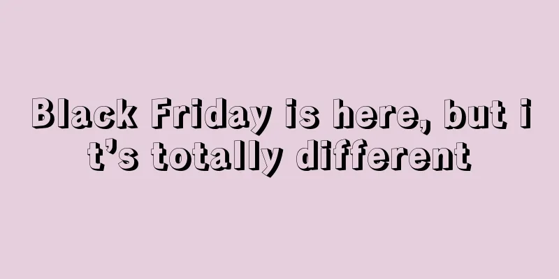 Black Friday is here, but it’s totally different