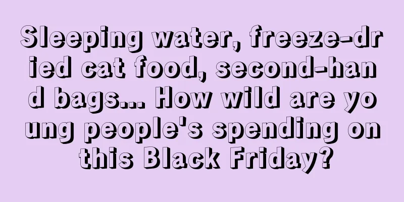 Sleeping water, freeze-dried cat food, second-hand bags... How wild are young people's spending on this Black Friday?