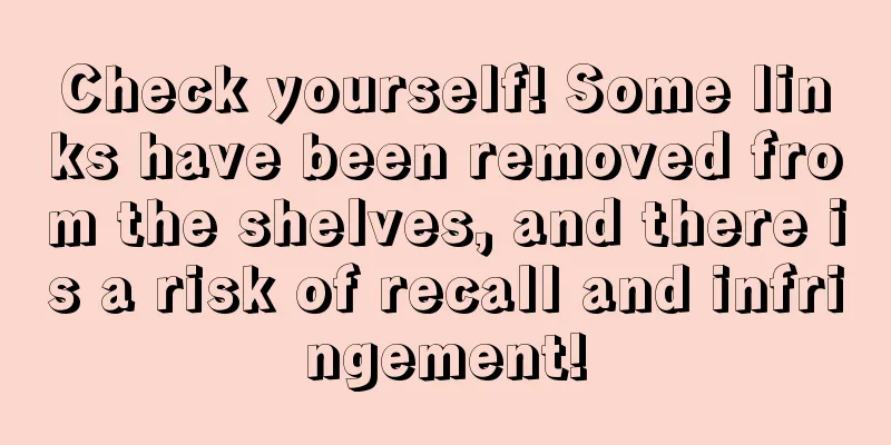 Check yourself! Some links have been removed from the shelves, and there is a risk of recall and infringement!