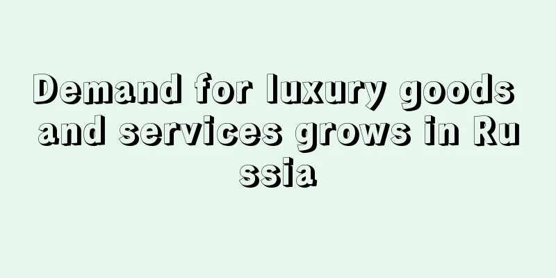Demand for luxury goods and services grows in Russia