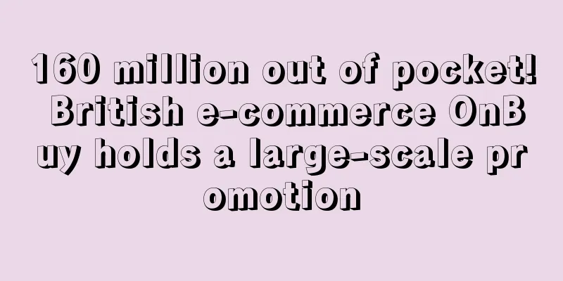 160 million out of pocket! British e-commerce OnBuy holds a large-scale promotion