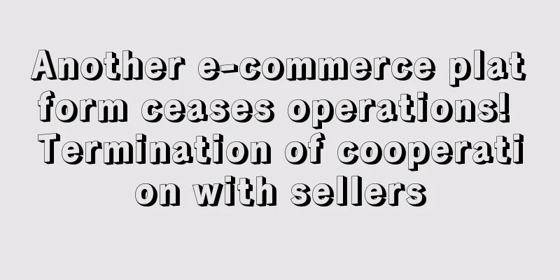 Another e-commerce platform ceases operations! Termination of cooperation with sellers