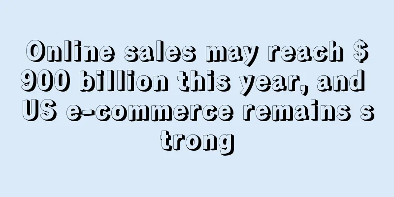 Online sales may reach $900 billion this year, and US e-commerce remains strong