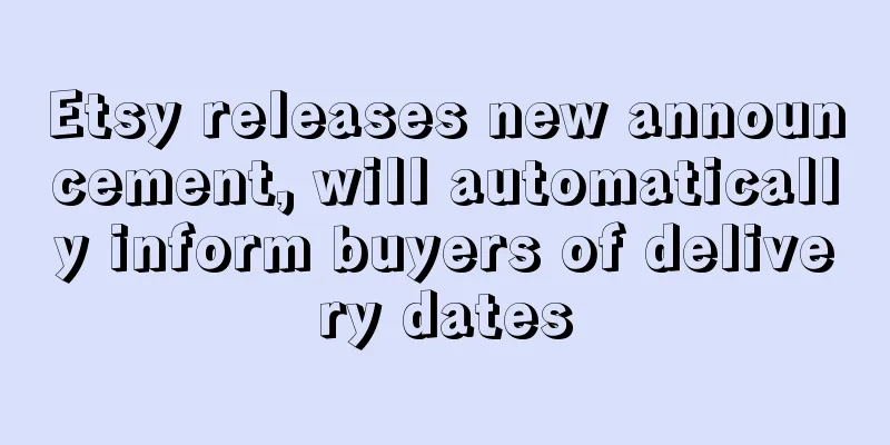 Etsy releases new announcement, will automatically inform buyers of delivery dates