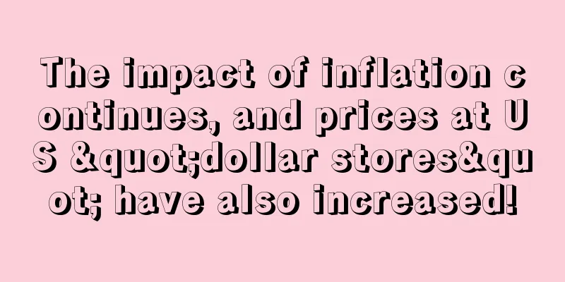 The impact of inflation continues, and prices at US "dollar stores" have also increased!