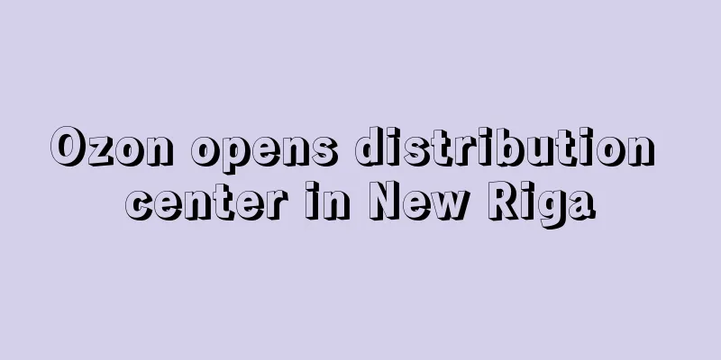 Ozon opens distribution center in New Riga