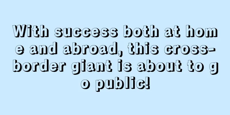 With success both at home and abroad, this cross-border giant is about to go public!