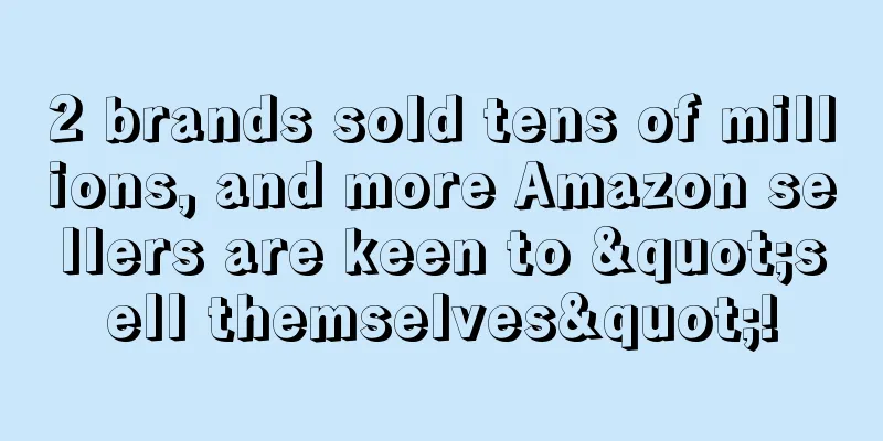 2 brands sold tens of millions, and more Amazon sellers are keen to "sell themselves"!